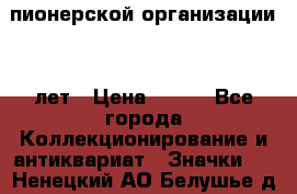1.1)  пионерской организации 40 лет › Цена ­ 249 - Все города Коллекционирование и антиквариат » Значки   . Ненецкий АО,Белушье д.